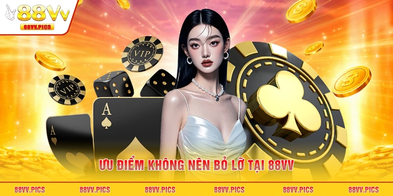 Ưu điểm không nên bỏ lỡ tại 88VV